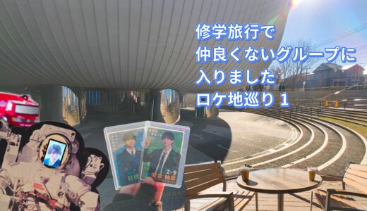 行ってきましたドラマ「修学旅行で仲良くないグループに入りました」ロケ地巡り 1日目