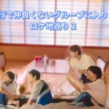 行ってきましたドラマ「修学旅行で仲良くないグループに入りました」ロケ地巡り 2日目-3日目